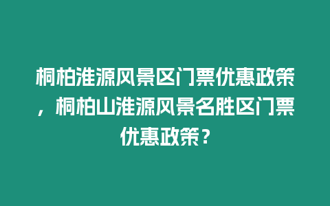 桐柏淮源風(fēng)景區(qū)門票優(yōu)惠政策，桐柏山淮源風(fēng)景名勝區(qū)門票優(yōu)惠政策？