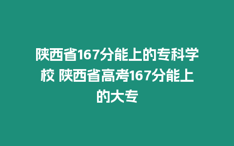 陜西省167分能上的?？茖W(xué)校 陜西省高考167分能上的大專