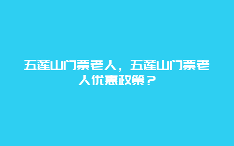 五蓮山門票老人，五蓮山門票老人優惠政策？