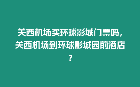 關西機場買環球影城門票嗎，關西機場到環球影城園前酒店？