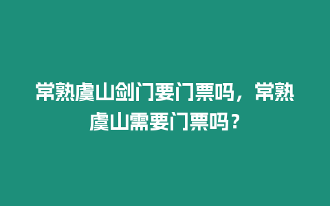 常熟虞山劍門要門票嗎，常熟虞山需要門票嗎？