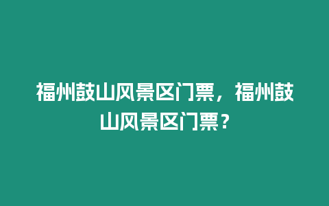 福州鼓山風景區門票，福州鼓山風景區門票？