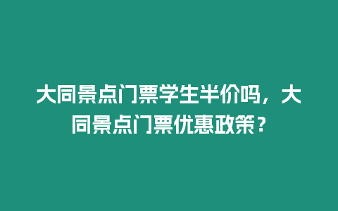 大同景點門票學生半價嗎，大同景點門票優惠政策？