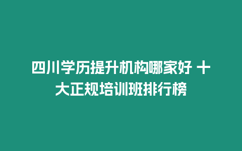 四川學歷提升機構哪家好 十大正規培訓班排行榜