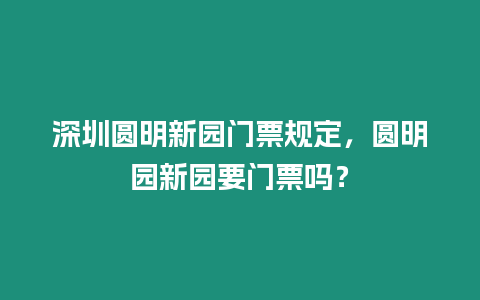 深圳圓明新園門票規定，圓明園新園要門票嗎？