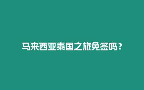 馬來西亞泰國之旅免簽嗎？