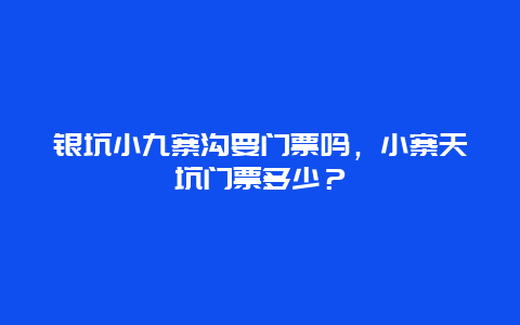 銀坑小九寨溝要門票嗎，小寨天坑門票多少？