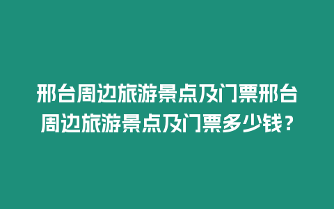 邢臺(tái)周邊旅游景點(diǎn)及門票邢臺(tái)周邊旅游景點(diǎn)及門票多少錢？