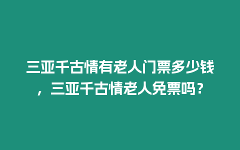 三亞千古情有老人門票多少錢，三亞千古情老人免票嗎？