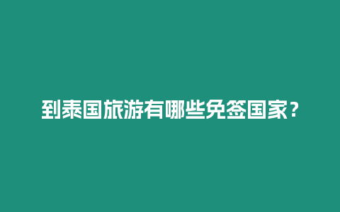 到泰國旅游有哪些免簽國家？