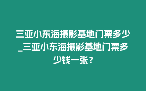 三亞小東海攝影基地門票多少_三亞小東海攝影基地門票多少錢一張？