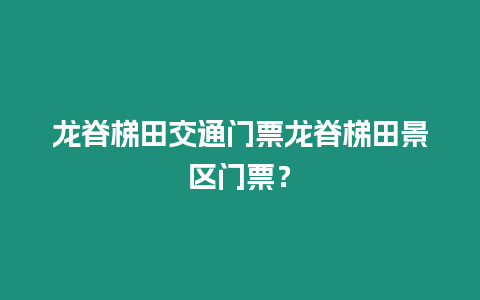 龍脊梯田交通門票龍脊梯田景區門票？