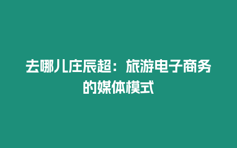 去哪兒莊辰超：旅游電子商務(wù)的媒體模式