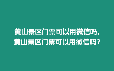 黃山景區(qū)門票可以用微信嗎，黃山景區(qū)門票可以用微信嗎？