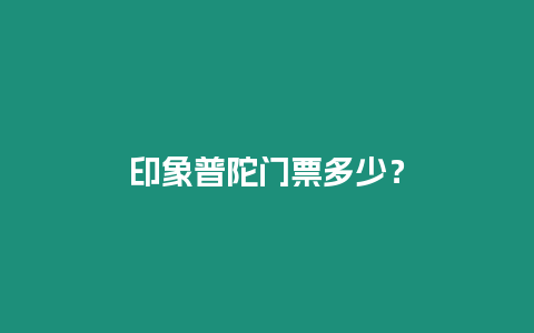 印象普陀門票多少？