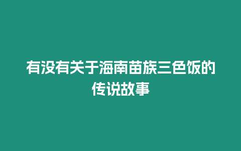 有沒有關于海南苗族三色飯的傳說故事