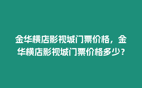 金華橫店影視城門(mén)票價(jià)格，金華橫店影視城門(mén)票價(jià)格多少？