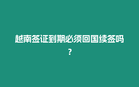 越南簽證到期必須回國續簽嗎？