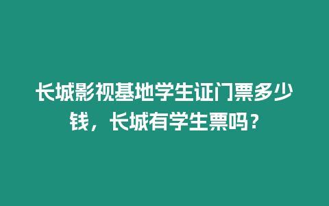 長城影視基地學(xué)生證門票多少錢，長城有學(xué)生票嗎？