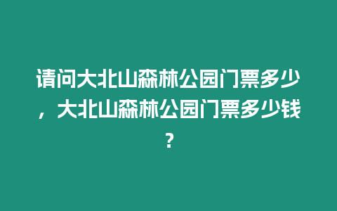 請問大北山森林公園門票多少，大北山森林公園門票多少錢？