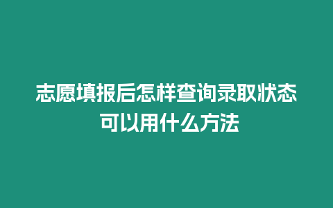 志愿填報后怎樣查詢錄取狀態 可以用什么方法