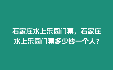 石家莊水上樂(lè)園門(mén)票，石家莊水上樂(lè)園門(mén)票多少錢(qián)一個(gè)人？