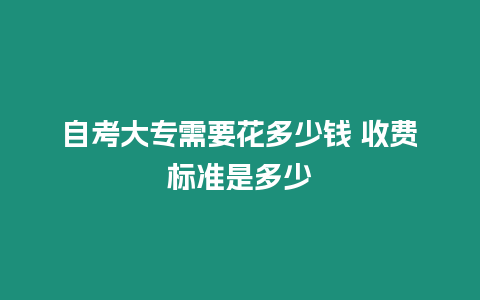 自考大專需要花多少錢 收費標準是多少