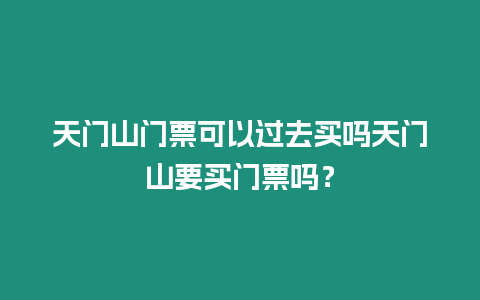 天門山門票可以過去買嗎天門山要買門票嗎？