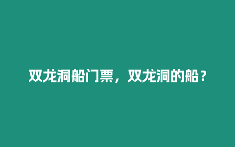 雙龍洞船門票，雙龍洞的船？