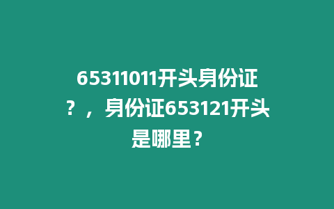 65311011開頭身份證？，身份證653121開頭是哪里？