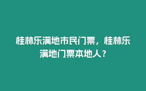 桂林樂滿地市民門票，桂林樂滿地門票本地人？