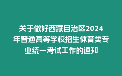 關于做好西藏自治區2024年普通高等學校招生體育類專業統一考試工作的通知