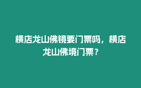 橫店龍山佛鏡要門票嗎，橫店龍山佛境門票？