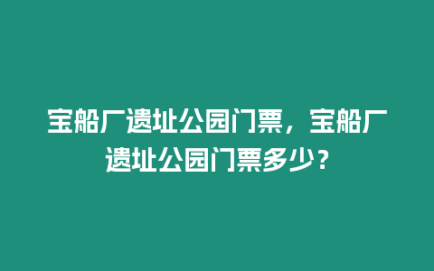 寶船廠遺址公園門票，寶船廠遺址公園門票多少？