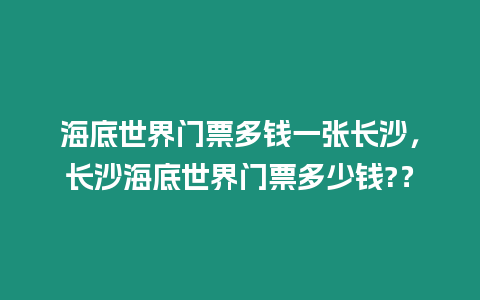 海底世界門票多錢一張長沙，長沙海底世界門票多少錢?？