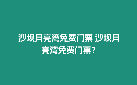 沙壩月亮灣免費門票 沙壩月亮灣免費門票？