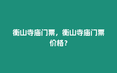 衡山寺廟門票，衡山寺廟門票價(jià)格？