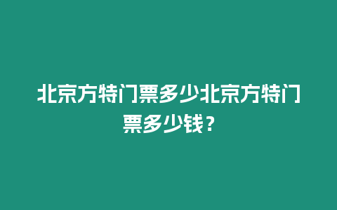 北京方特門票多少北京方特門票多少錢？