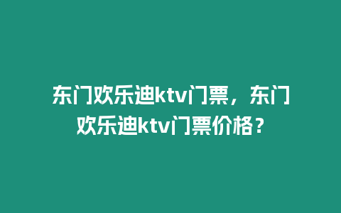 東門歡樂迪ktv門票，東門歡樂迪ktv門票價格？