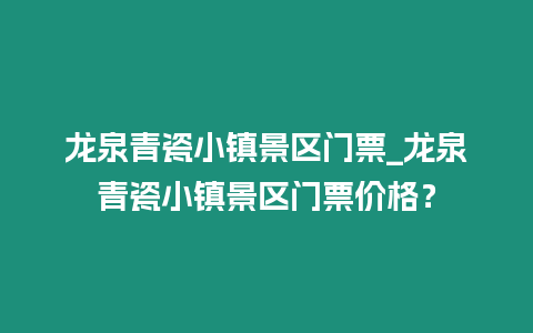 龍泉青瓷小鎮(zhèn)景區(qū)門票_龍泉青瓷小鎮(zhèn)景區(qū)門票價(jià)格？