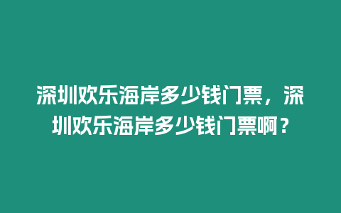 深圳歡樂海岸多少錢門票，深圳歡樂海岸多少錢門票啊？