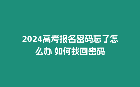 2024高考報名密碼忘了怎么辦 如何找回密碼