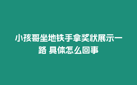 小孩哥坐地鐵手拿獎狀展示一路 具體怎么回事