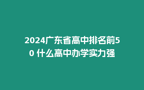 2024廣東省高中排名前50 什么高中辦學實力強