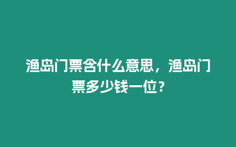 漁島門票含什么意思，漁島門票多少錢一位？