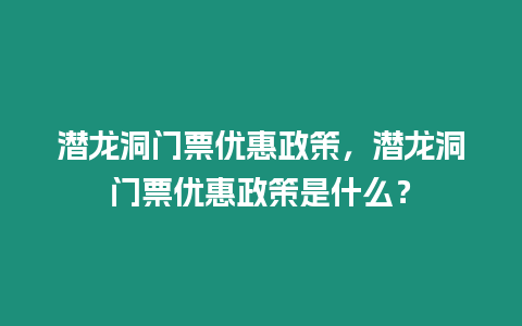 潛龍洞門票優(yōu)惠政策，潛龍洞門票優(yōu)惠政策是什么？