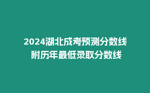 2024湖北成考預測分數線 附歷年最低錄取分數線