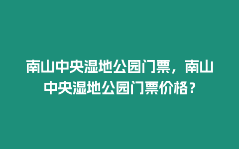 南山中央濕地公園門票，南山中央濕地公園門票價格？