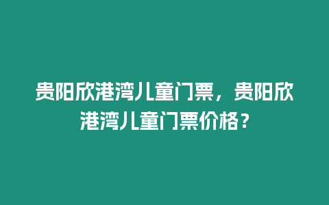 貴陽欣港灣兒童門票，貴陽欣港灣兒童門票價格？