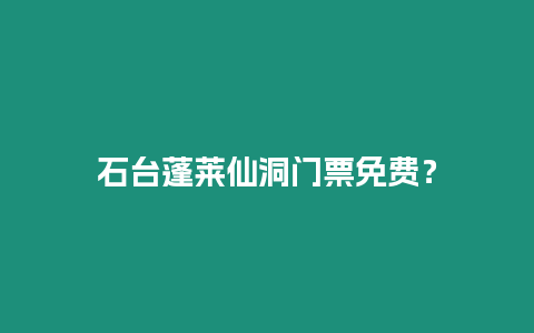 石臺蓬萊仙洞門票免費？